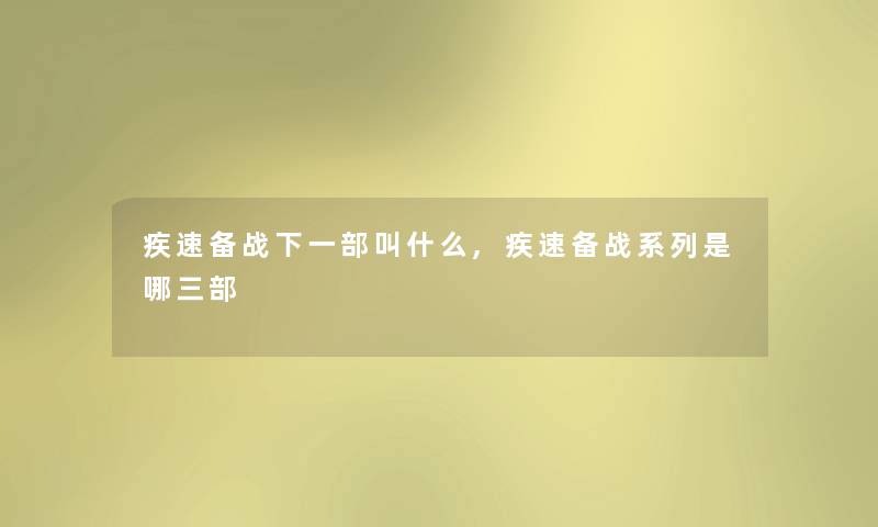 疾速备战下一部叫什么,疾速备战系列是哪三部 疾速备战下一部叫什么,疾速备战系列是哪三部
