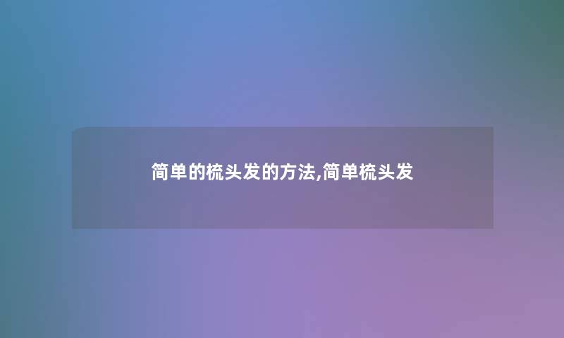 简单的梳头发的方法,简单梳头发 简单的梳头发的方法,简单梳头发