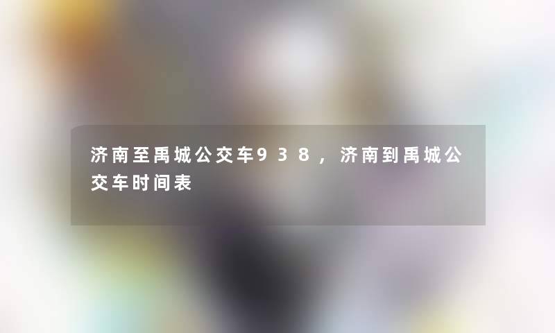 济南至禹城公交车938,济南到禹城公交车时间表 济南至禹城公交车938,济南到禹城公交车时间表