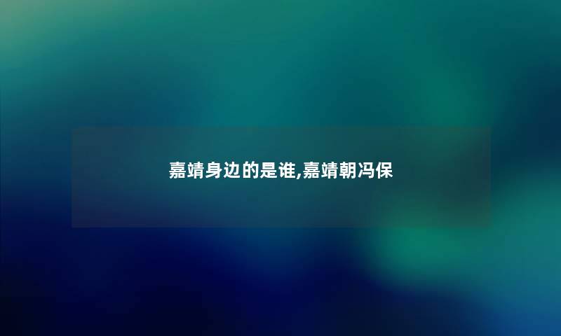 嘉靖身边的是谁,嘉靖朝冯保 嘉靖身边的是谁,嘉靖朝冯保