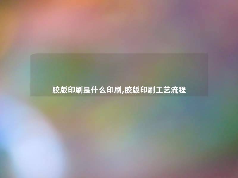 胶版印刷是什么印刷,胶版印刷工艺流程 胶版印刷是什么印刷,胶版印刷工艺流程