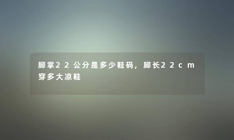 脚掌22公分是多少鞋码,脚长22cm穿多大凉鞋 脚掌22公分是多少鞋码,脚长22cm穿多大凉鞋