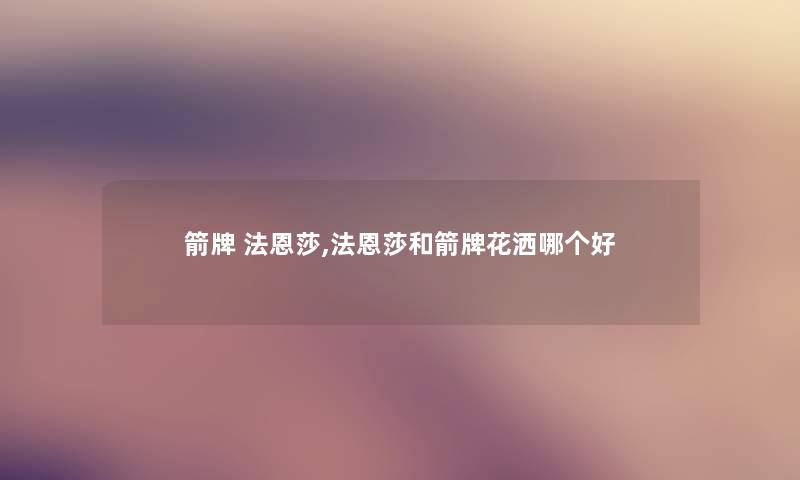 箭牌 法恩莎,法恩莎和箭牌花洒哪个好 箭牌 法恩莎,法恩莎和箭牌花洒哪个好