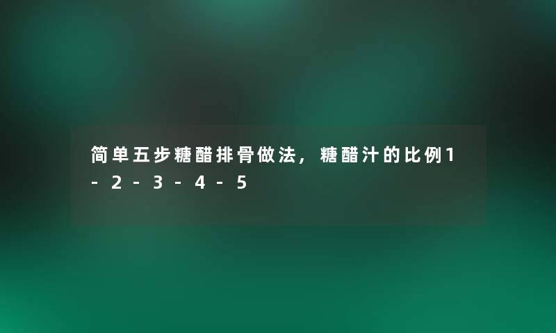简单五步糖醋排骨做法,糖醋汁的比例1-2-3-4-5 简单五步糖醋排骨做法,糖醋汁的比例1-2-3-4-5