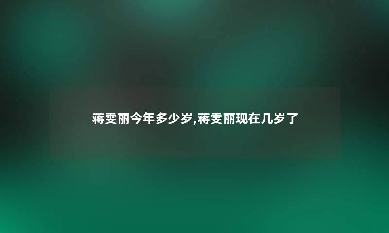 蒋雯丽今年多少岁,蒋雯丽几岁了 蒋雯丽今年多少岁,蒋雯丽几岁了