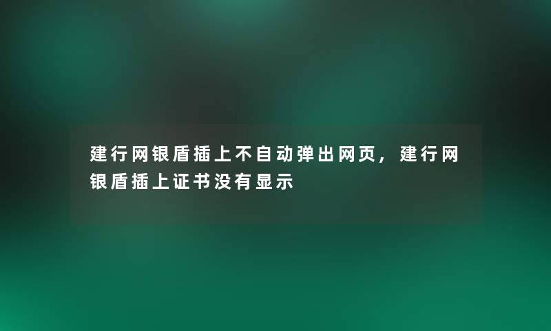 建行网银盾插上不自动弹出网页,建行网银盾插上证书没有显示 建行网银盾插上不自动弹出网页,建行网银盾插上证书没有显示