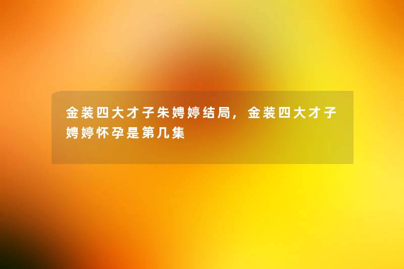金装四大才子朱娉婷结局,金装四大才子娉婷怀孕是第几集 金装四大才子朱娉婷结局,金装四大才子娉婷怀孕是第几集