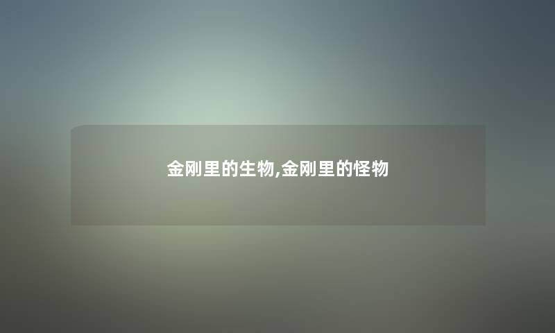 金刚里的生物,金刚里的怪物 金刚里的生物,金刚里的怪物