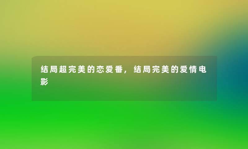 结局超完美的恋爱番,结局完美的爱情电影 结局超完美的恋爱番,结局完美的爱情电影