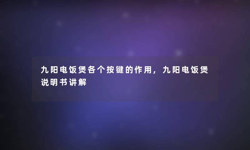 九阳电饭煲各个按键的作用,九阳电饭煲说明书讲解 九阳电饭煲各个按键的作用,九阳电饭煲说明书讲解