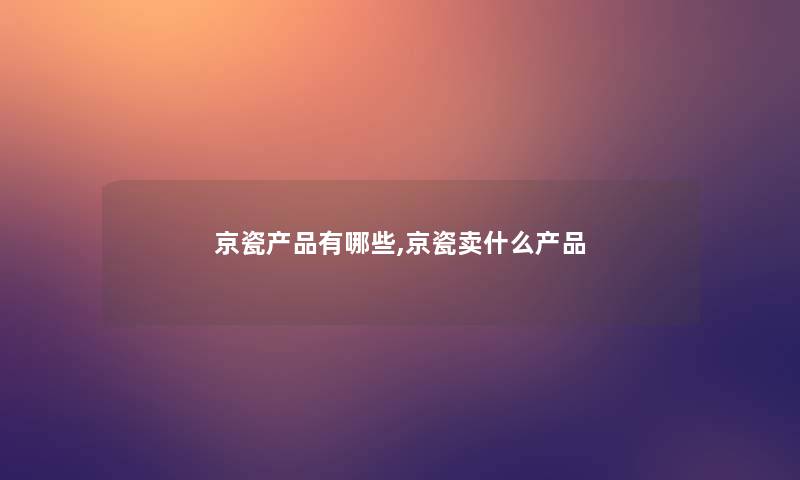 京瓷有哪些,京瓷卖什么 京瓷有哪些,京瓷卖什么