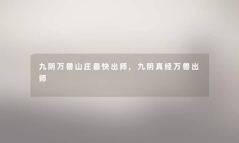 九阴万兽山庄快出师,九阴真经万兽出师 九阴万兽山庄快出师,九阴真经万兽出师