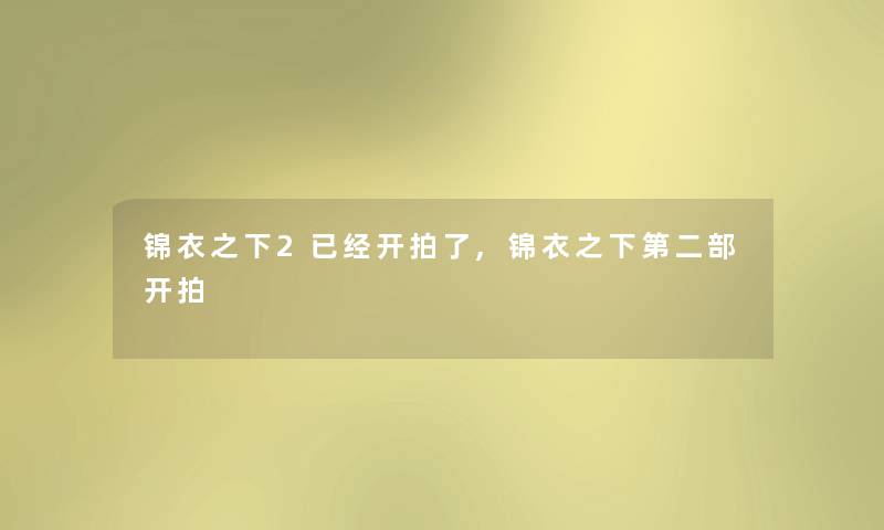 锦衣之下2已经开拍了,锦衣之下第二部开拍 锦衣之下2已经开拍了,锦衣之下第二部开拍