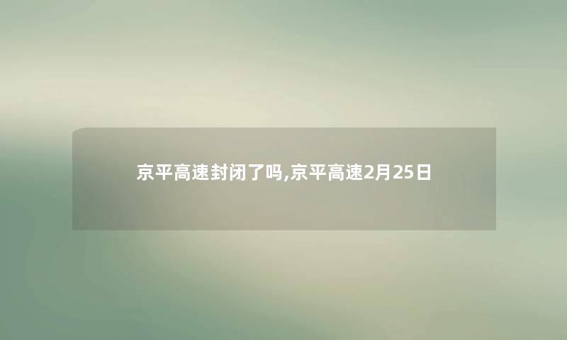 京平高速封闭了吗,京平高速2月25日 京平高速封闭了吗,京平高速2月25日