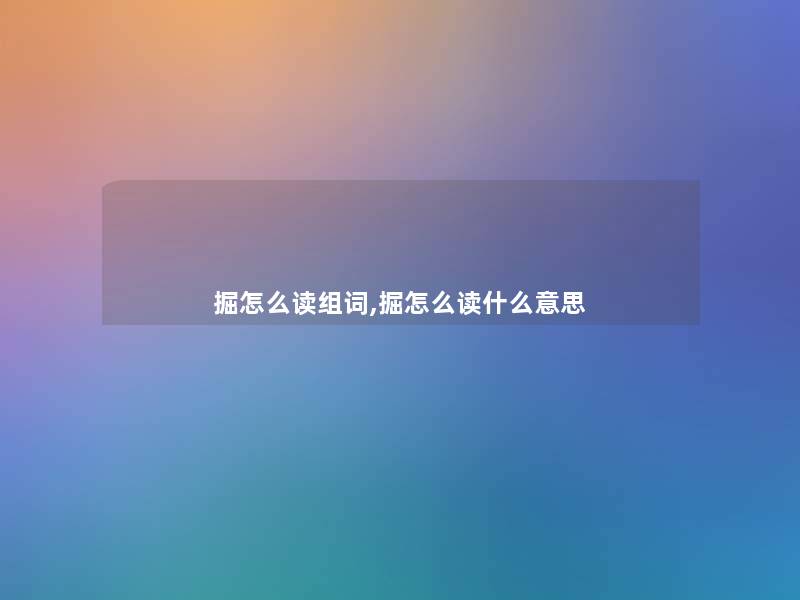掘怎么读组词,掘怎么读什么意思 掘怎么读组词,掘怎么读什么意思