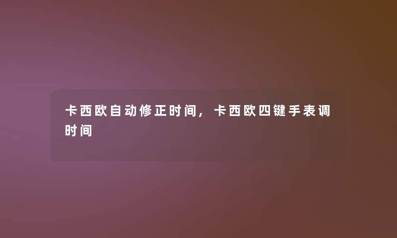 卡西欧自动修正时间,卡西欧四键手表调时间 卡西欧自动修正时间,卡西欧四键手表调时间