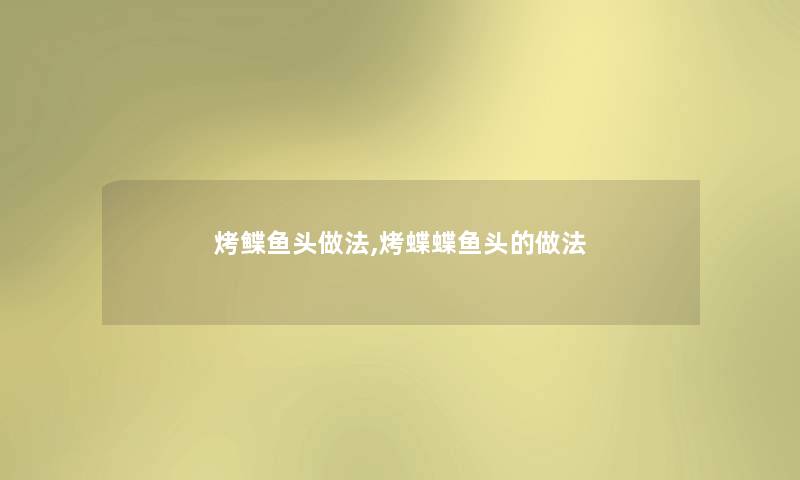 烤鲽鱼头做法,烤蝶蝶鱼头的做法 烤鲽鱼头做法,烤蝶蝶鱼头的做法