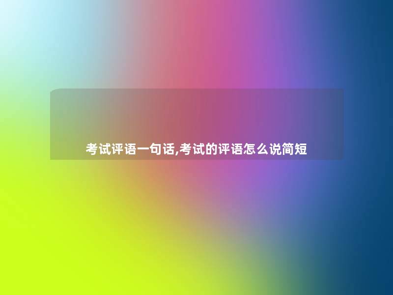 考试评语一句话,考试的评语怎么说简短 考试评语一句话,考试的评语怎么说简短
