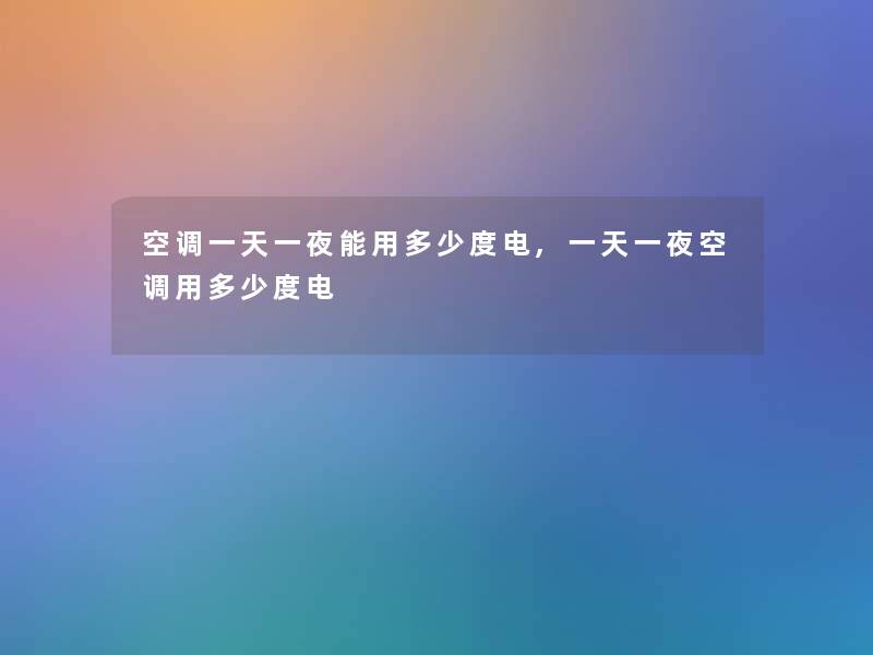 空调一天一夜能用多少度电,一天一夜空调用多少度电 空调一天一夜能用多少度电,一天一夜空调用多少度电