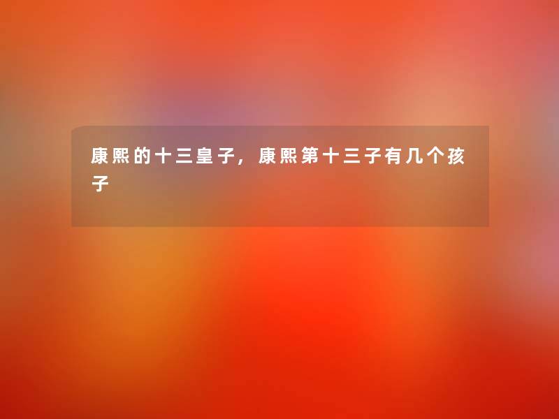 康熙的十三皇子,康熙第十三子有几个孩子 康熙的十三皇子,康熙第十三子有几个孩子