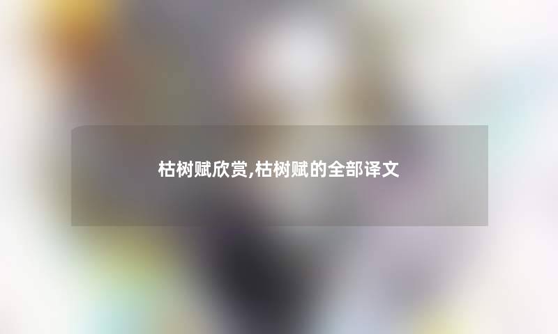 枯树赋欣赏,枯树赋的整理的译文 枯树赋欣赏,枯树赋的整理的译文