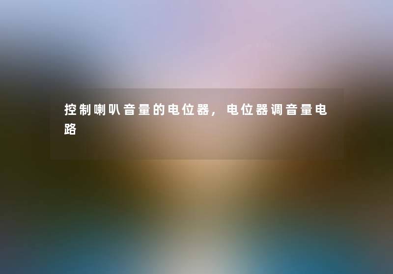 控制喇叭音量的电位器,电位器调音量电路 控制喇叭音量的电位器,电位器调音量电路