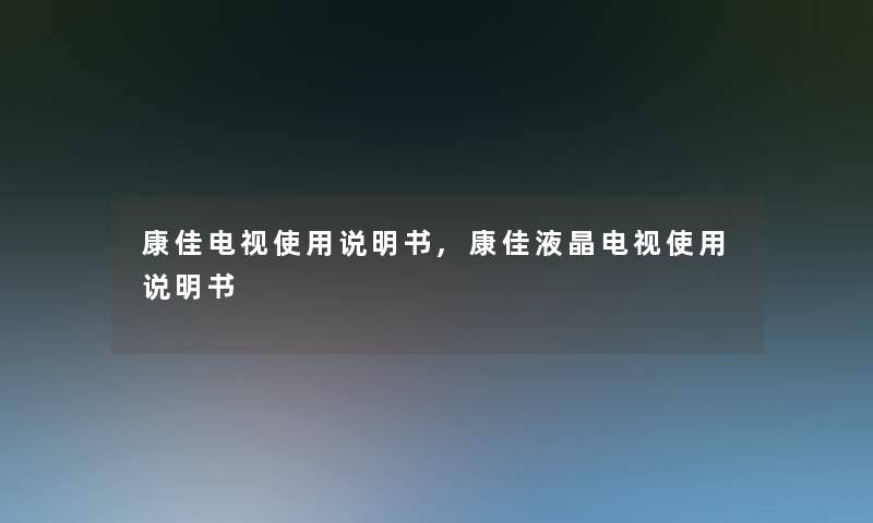 康佳电视使用说明书,康佳液晶电视使用说明书 康佳电视使用说明书,康佳液晶电视使用说明书