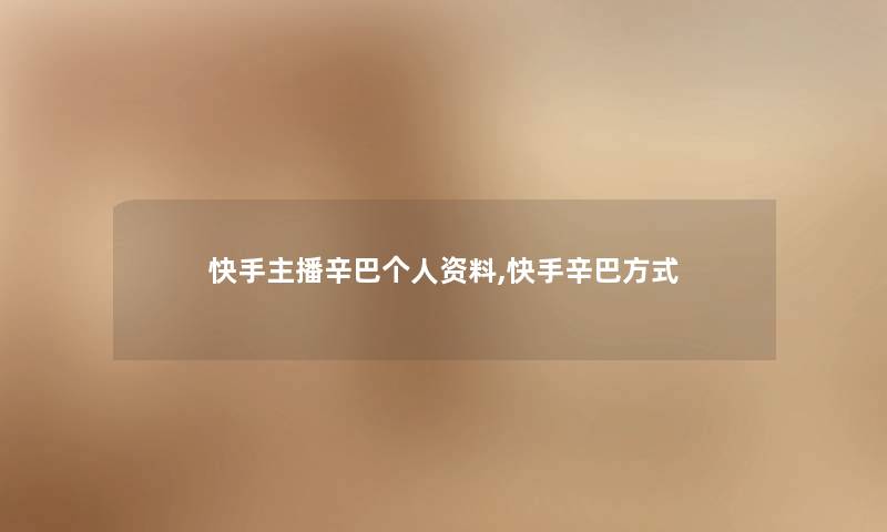 快手主播辛巴个人资料,快手辛巴方式 快手主播辛巴个人资料,快手辛巴方式