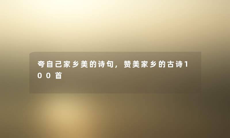 夸自己家乡美的诗句,赞美家乡的古诗几首 夸自己家乡美的诗句,赞美家乡的古诗几首