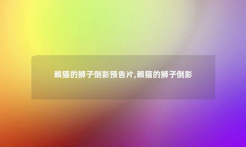 赖猫的狮子倒影预告片,赖猫的狮子倒影 赖猫的狮子倒影预告片,赖猫的狮子倒影