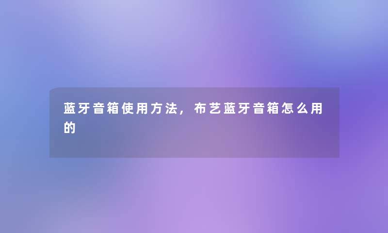 蓝牙音箱使用方法,布艺蓝牙音箱怎么用的 蓝牙音箱使用方法,布艺蓝牙音箱怎么用的
