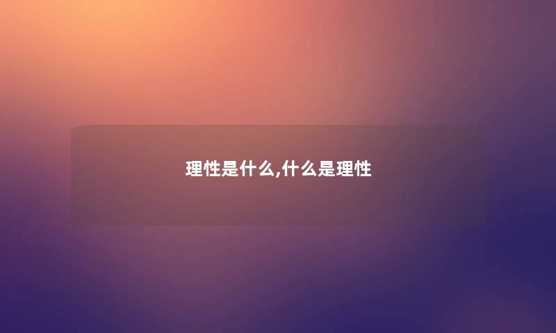 理性是什么,什么是理性 理性是什么,什么是理性