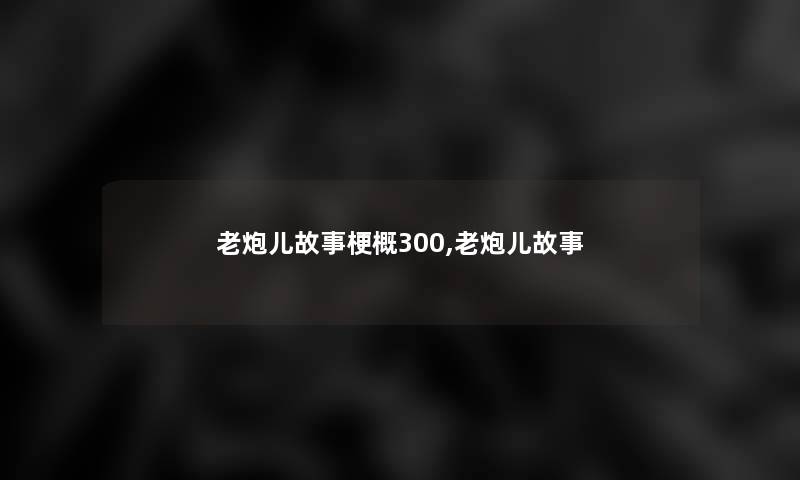 老炮儿故事梗概300,老炮儿故事 老炮儿故事梗概300,老炮儿故事