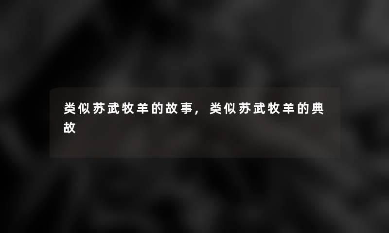 类似苏武牧羊的故事,类似苏武牧羊的典故 类似苏武牧羊的故事,类似苏武牧羊的典故