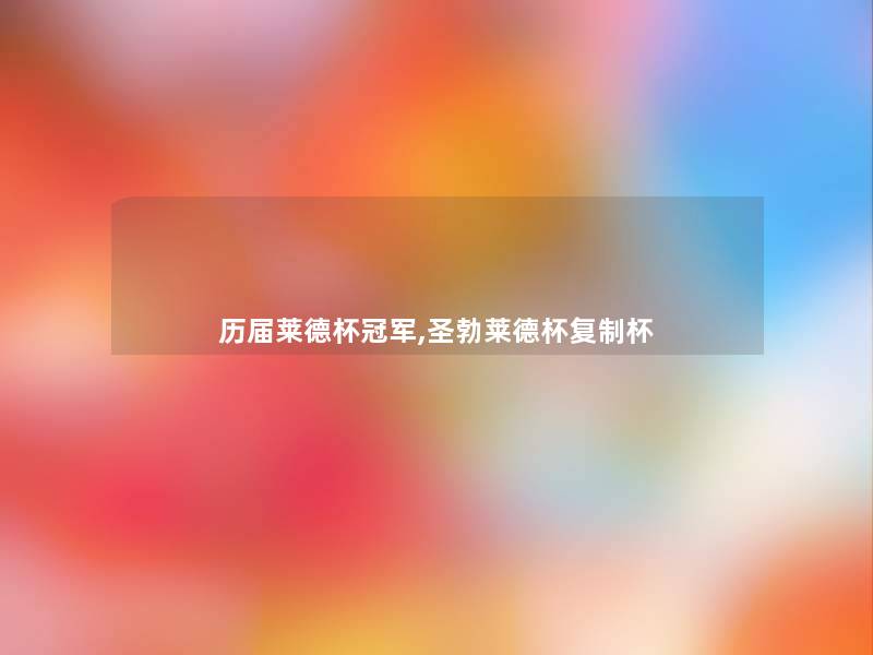 历届莱德杯冠军,圣勃莱德杯复制杯 历届莱德杯冠军,圣勃莱德杯复制杯