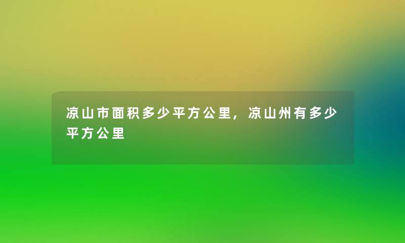 凉山市面积多少平方公里,凉山州有多少平方公里 凉山市面积多少平方公里,凉山州有多少平方公里