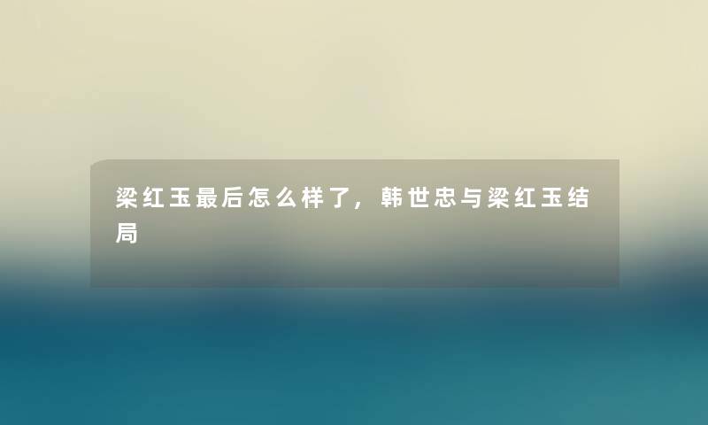梁红玉这里要说怎么样了,韩世忠与梁红玉结局 梁红玉这里要说怎么样了,韩世忠与梁红玉结局