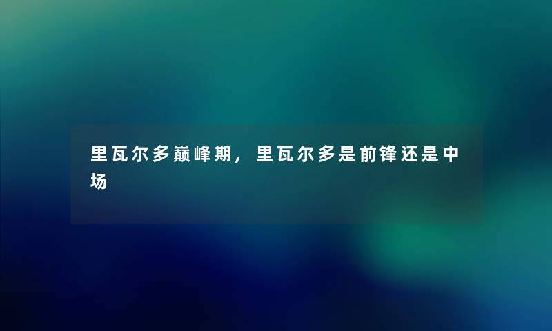 里瓦尔多巅峰期,里瓦尔多是前锋还是中场 里瓦尔多巅峰期,里瓦尔多是前锋还是中场