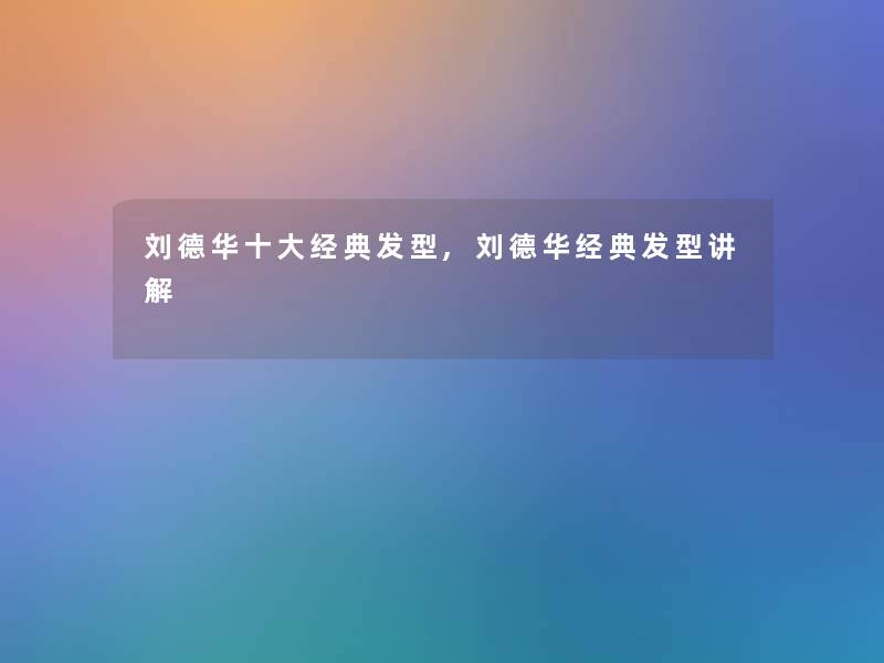 刘德华一些经典发型,刘德华经典发型讲解 刘德华一些经典发型,刘德华经典发型讲解