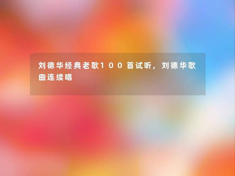 刘德华经典老歌几首试听,刘德华歌曲连续唱 刘德华经典老歌几首试听,刘德华歌曲连续唱