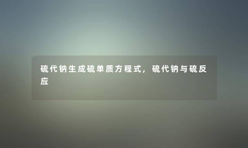 硫代钠生成硫单质方程式,硫代钠与硫反应 硫代钠生成硫单质方程式,硫代钠与硫反应