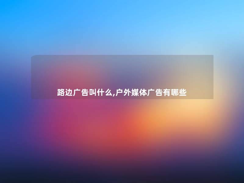 路边广告叫什么,户外媒体广告有哪些 路边广告叫什么,户外媒体广告有哪些