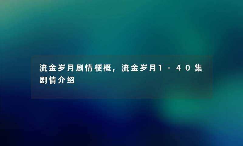 流金岁月剧情梗概,流金岁月1-40集剧情介绍 流金岁月剧情梗概,流金岁月1-40集剧情介绍