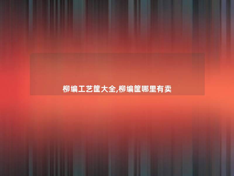 柳编工艺筐大全,柳编筐哪里有卖 柳编工艺筐大全,柳编筐哪里有卖