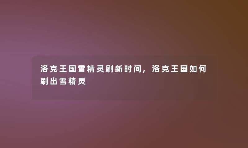 洛克王国雪精灵刷新时间,洛克王国如何刷出雪精灵 洛克王国雪精灵刷新时间,洛克王国如何刷出雪精灵