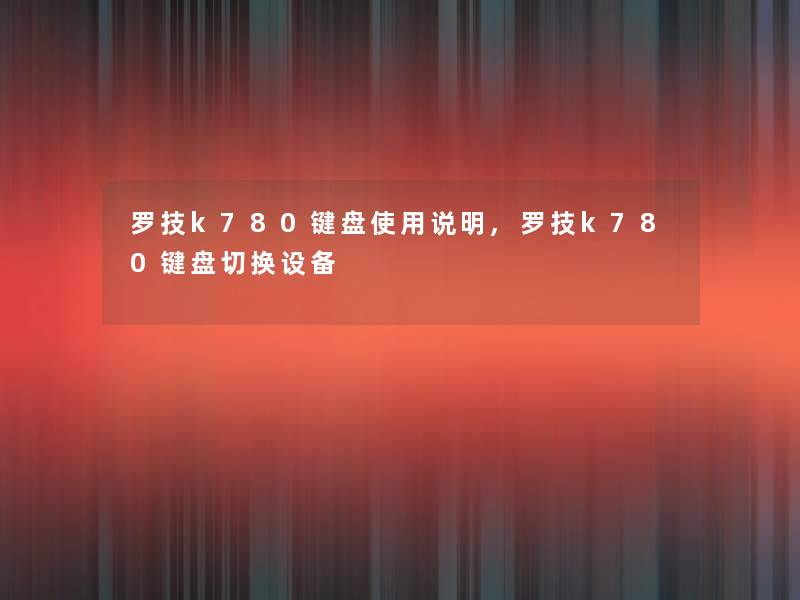 罗技k780键盘使用说明,罗技k780键盘切换设备 罗技k780键盘使用说明,罗技k780键盘切换设备