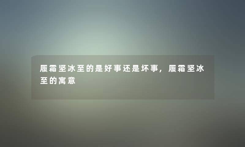 履霜坚冰至的是好事还是坏事,履霜坚冰至的寓意 履霜坚冰至的是好事还是坏事,履霜坚冰至的寓意