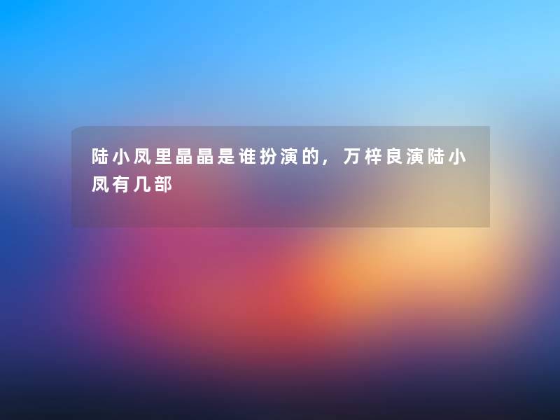 陆小凤里晶晶是谁扮演的,万梓良演陆小凤有几部 陆小凤里晶晶是谁扮演的,万梓良演陆小凤有几部