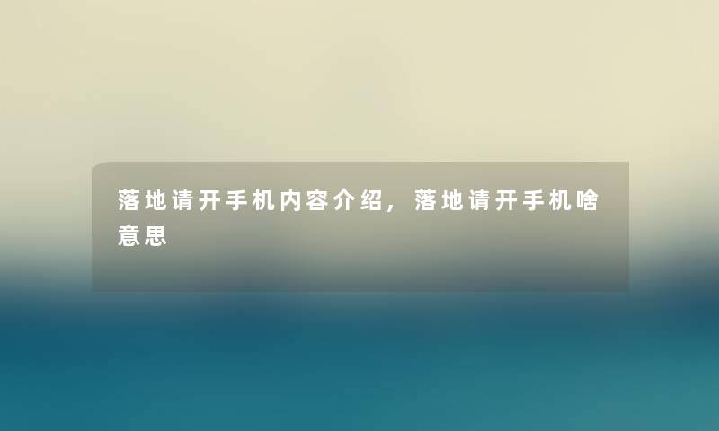 落地请开手机内容介绍,落地请开手机啥意思 落地请开手机内容介绍,落地请开手机啥意思
