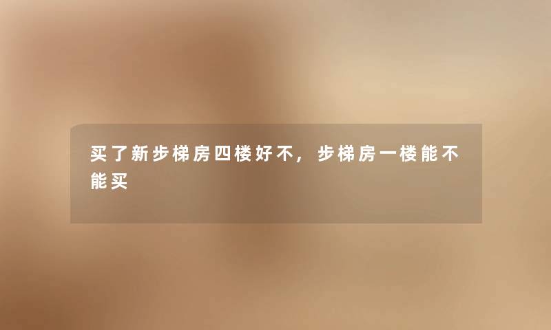 买了新步梯房四楼好不,步梯房一楼能不能买